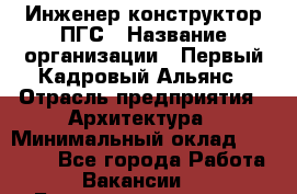 Инженер-конструктор ПГС › Название организации ­ Первый Кадровый Альянс › Отрасль предприятия ­ Архитектура › Минимальный оклад ­ 40 000 - Все города Работа » Вакансии   . Башкортостан респ.,Баймакский р-н